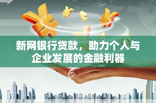 溪口新网银行贷款，助力个人与企业发展的金融利器