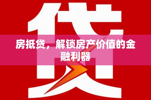 溪口房抵贷，解锁房产价值的金融利器