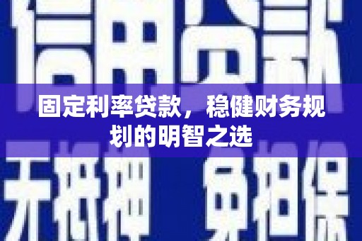 溪口固定利率贷款，稳健财务规划的明智之选