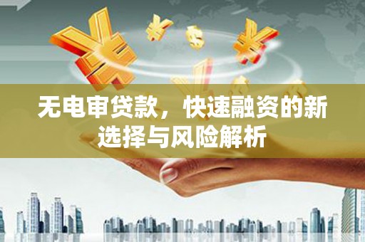 溪口无电审贷款，快速融资的新选择与风险解析