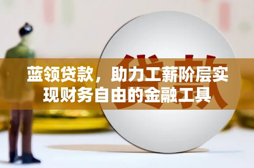 溪口蓝领贷款，助力工薪阶层实现财务自由的金融工具