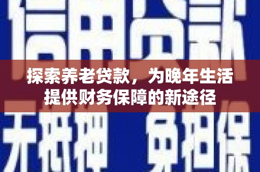 溪口探索养老贷款，为晚年生活提供财务保障的新途径