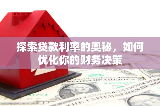 溪口探索贷款利率的奥秘，如何优化你的财务决策