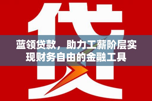 溪口蓝领贷款，助力工薪阶层实现财务自由的金融工具