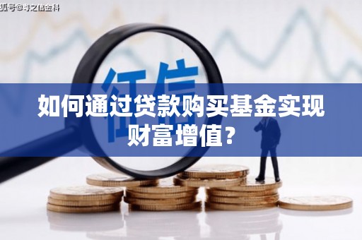 溪口如何通过贷款购买基金实现财富增值？