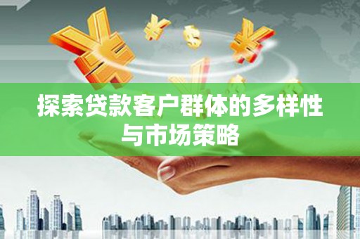 溪口探索贷款客户群体的多样性与市场策略