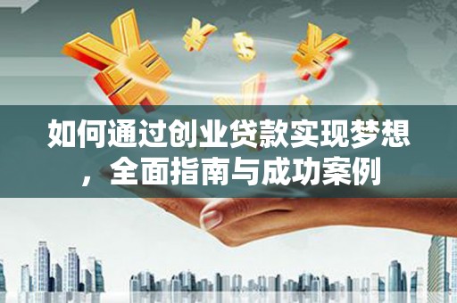 溪口如何通过创业贷款实现梦想，全面指南与成功案例