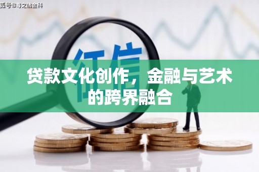 溪口贷款文化创作，金融与艺术的跨界融合