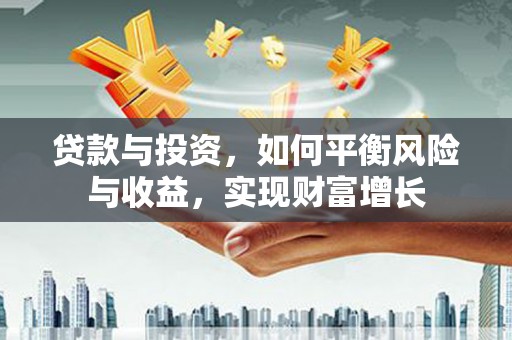 溪口贷款与投资，如何平衡风险与收益，实现财富增长