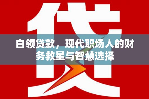 溪口白领贷款，现代职场人的财务救星与智慧选择