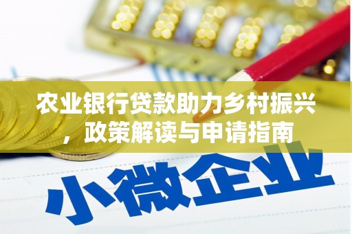 溪口农业银行贷款助力乡村振兴，政策解读与申请指南