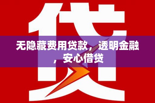 溪口无隐藏费用贷款，透明金融，安心借贷