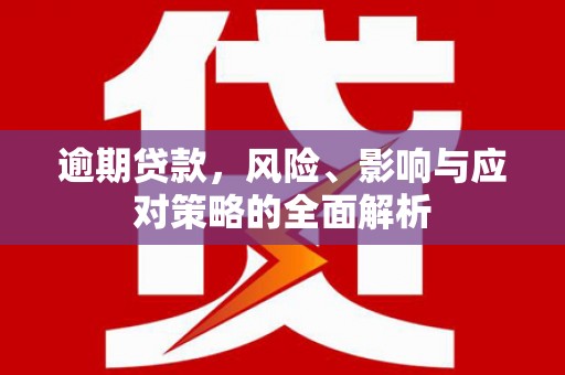 溪口逾期贷款，风险、影响与应对策略的全面解析