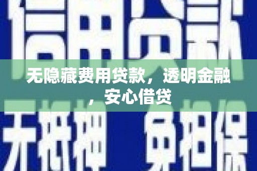 溪口无隐藏费用贷款，透明金融，安心借贷