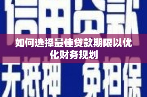 溪口如何选择最佳贷款期限以优化财务规划