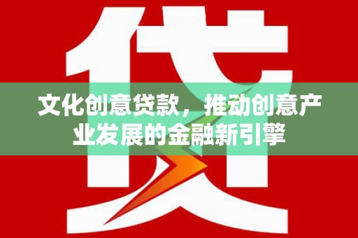 溪口文化创意贷款，推动创意产业发展的金融新引擎