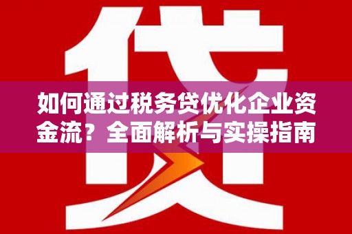 溪口如何通过税务贷优化企业资金流？全面解析与实操指南