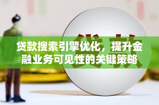 溪口贷款搜索引擎优化，提升金融业务可见性的关键策略