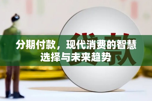 溪口分期付款，现代消费的智慧选择与未来趋势