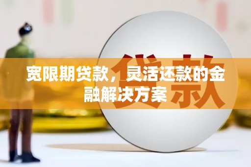 溪口宽限期贷款，灵活还款的金融解决方案