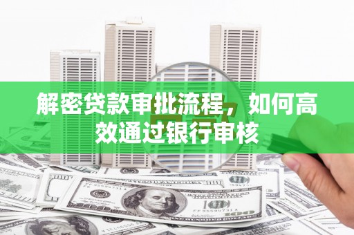 溪口解密贷款审批流程，如何高效通过银行审核
