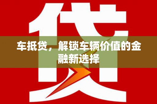 溪口车抵贷，解锁车辆价值的金融新选择