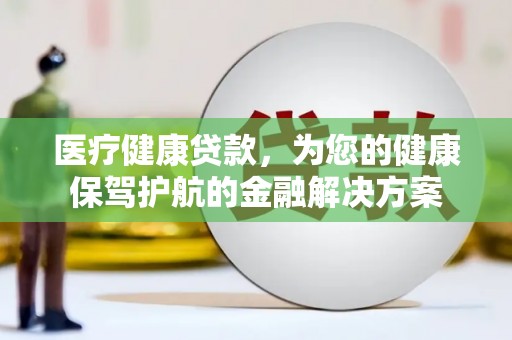 溪口医疗健康贷款，为您的健康保驾护航的金融解决方案