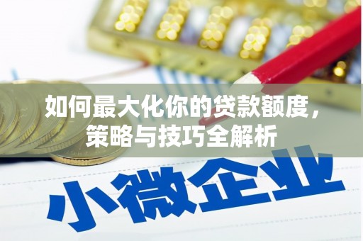 溪口如何最大化你的贷款额度，策略与技巧全解析