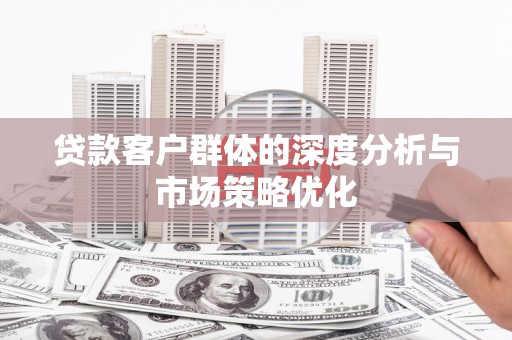 溪口贷款客户群体的深度分析与市场策略优化