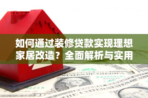 溪口如何通过装修贷款实现理想家居改造？全面解析与实用指南
