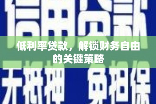 溪口低利率贷款，解锁财务自由的关键策略
