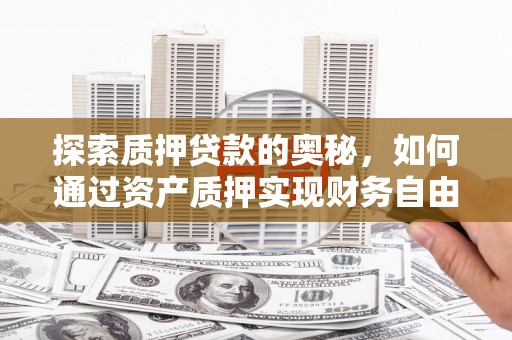 溪口探索质押贷款的奥秘，如何通过资产质押实现财务自由