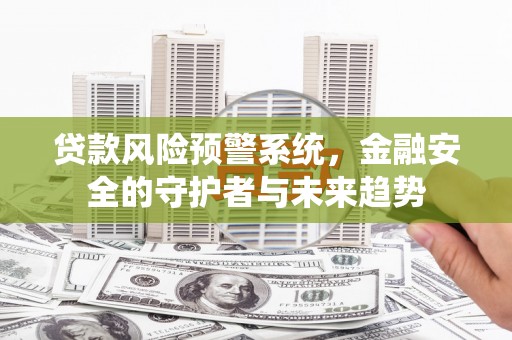 溪口贷款风险预警系统，金融安全的守护者与未来趋势