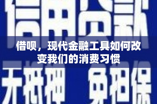 溪口借呗，现代金融工具如何改变我们的消费习惯