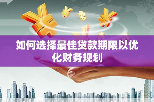 溪口如何选择最佳贷款期限以优化财务规划