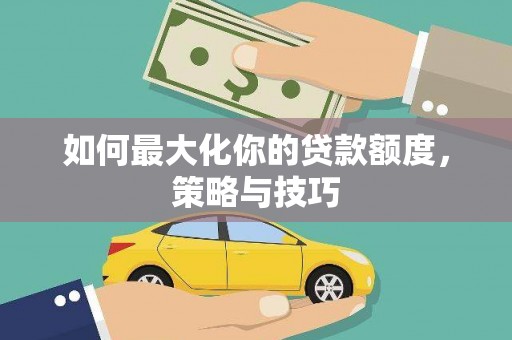 溪口如何最大化你的贷款额度，策略与技巧