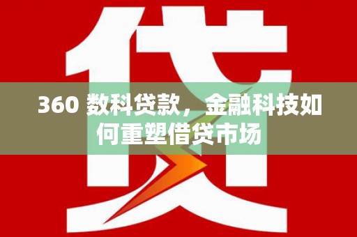 溪口360 数科贷款，金融科技如何重塑借贷市场
