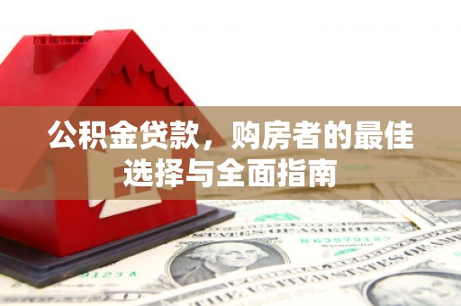 溪口公积金贷款，购房者的最佳选择与全面指南