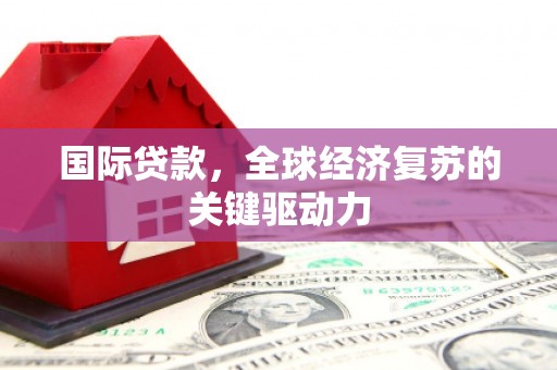 溪口国际贷款，全球经济复苏的关键驱动力