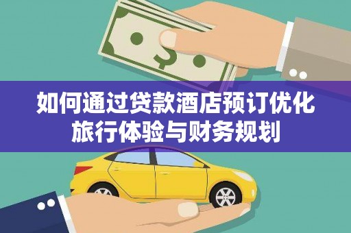 溪口如何通过贷款酒店预订优化旅行体验与财务规划