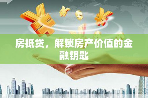 溪口房抵贷，解锁房产价值的金融钥匙