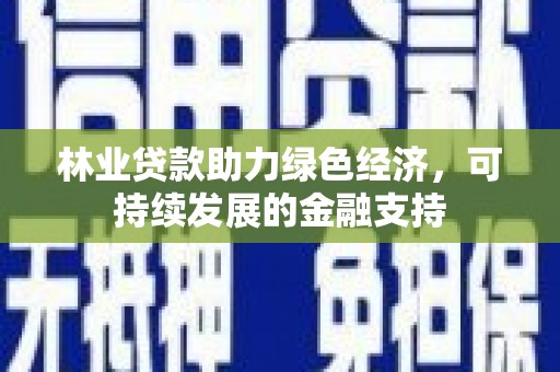 溪口林业贷款助力绿色经济，可持续发展的金融支持