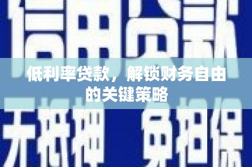 溪口低利率贷款，解锁财务自由的关键策略