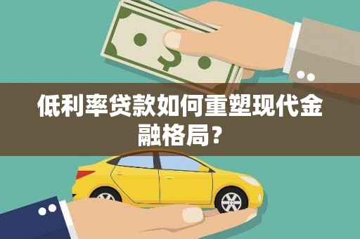 溪口低利率贷款如何重塑现代金融格局？