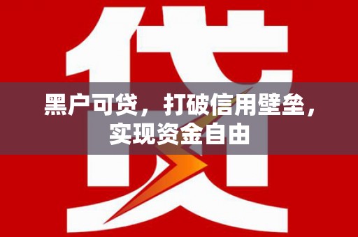 溪口黑户可贷，打破信用壁垒，实现资金自由