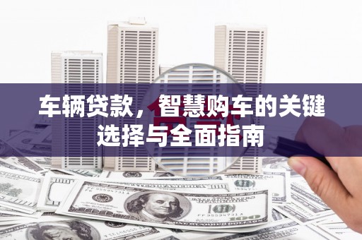 溪口车辆贷款，智慧购车的关键选择与全面指南