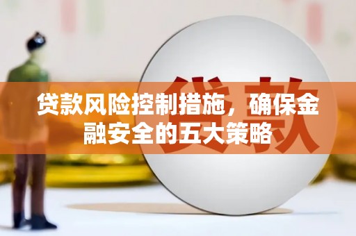 溪口贷款风险控制措施，确保金融安全的五大策略