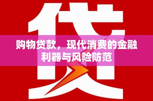 溪口购物贷款，现代消费的金融利器与风险防范