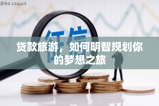 溪口贷款旅游，如何明智规划你的梦想之旅