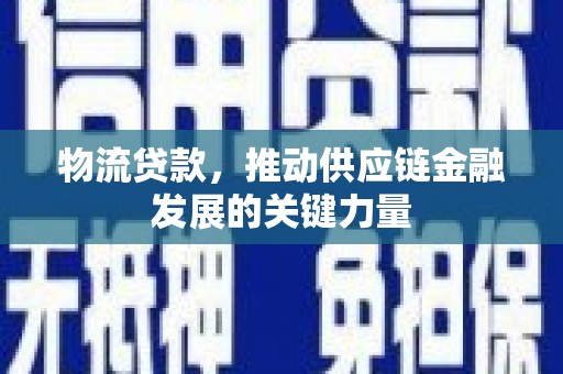 溪口物流贷款，推动供应链金融发展的关键力量